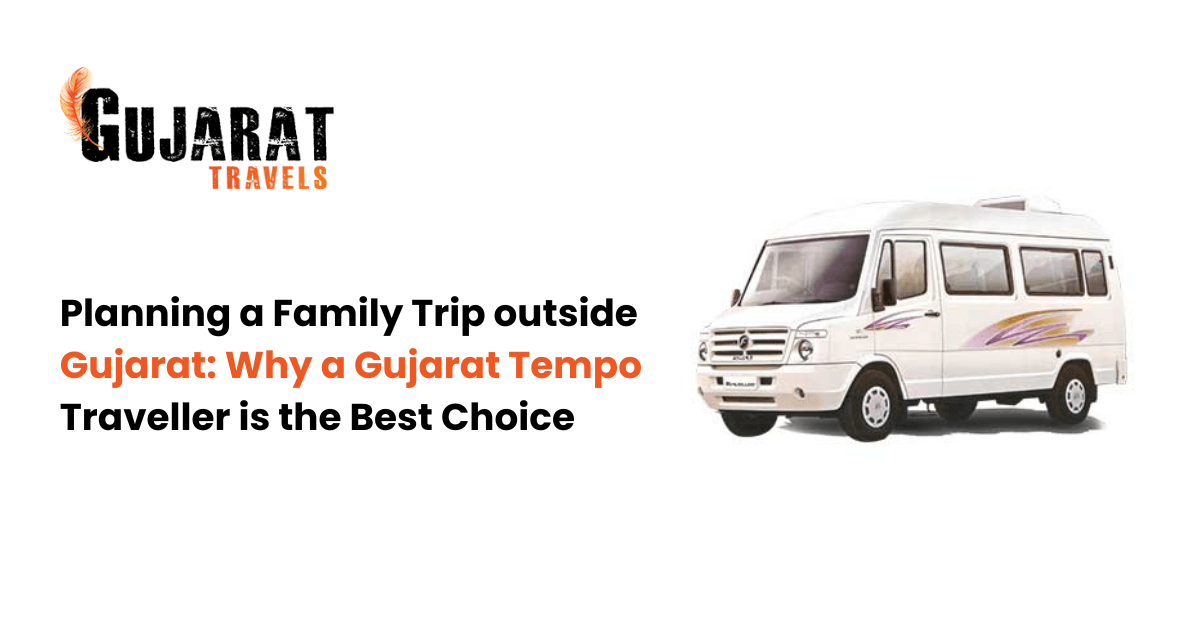 Planning a Family Trip to outside Gujarat: Why a Gujarat Tempo Traveller is the Best Choice